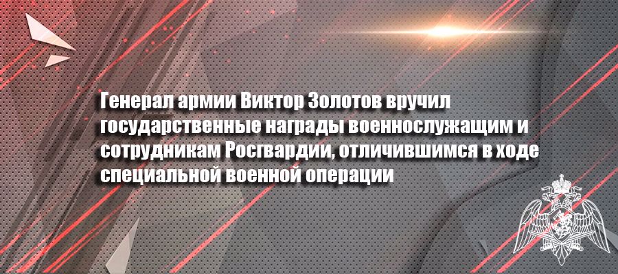 Генерал армии Виктор Золотов вручил Государственные награды военнослужащим и сотрудникам Росгвардии, отличившимся в ходе специальной военной операции