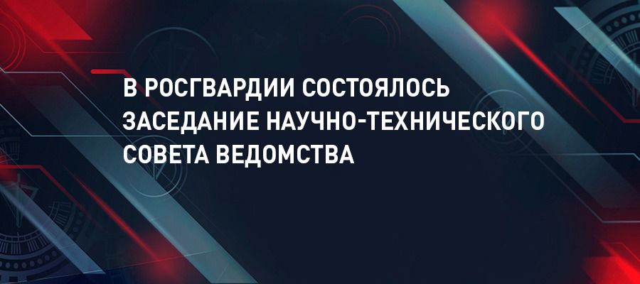В Росгвардии состоялось заседание Научно-технического совета ведомства